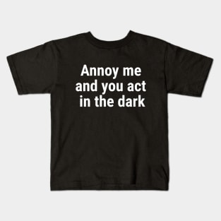 Annoy me and you act in the dark White Kids T-Shirt